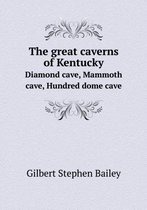 The great caverns of Kentucky Diamond cave, Mammoth cave, Hundred dome cave