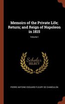 Memoirs of the Private Life; Return; And Reign of Napoleon in 1815; Volume I