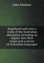 Eaglehawk and crow a study of the Australian aborigines including an inquiry into their origin and a survey of Australian languages