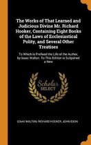 The Works of That Learned and Judicious Divine Mr. Richard Hooker, Containing Eight Books of the Laws of Ecclesiastical Polity, and Several Other Treatises