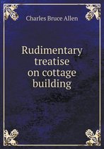 Rudimentary treatise on cottage building