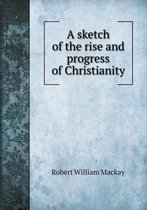 A sketch of the rise and progress of Christianity
