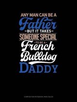 Any Man Can Be a Father But It Takes Someone Special to Be a French Bulldog Daddy: Composition Notebook