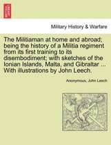 The Militiaman at Home and Abroad; Being the History of a Militia Regiment from Its First Training to Its Disembodiment; With Sketches of the Ionian Islands, Malta, and Gibraltar .