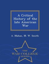 A Critical History of the Late American War - War College Series