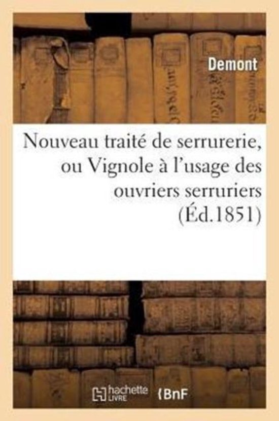 Nouveau Traite de Serrurerie, Ou Vignole A L'Usage Des Ouvriers Serruriers