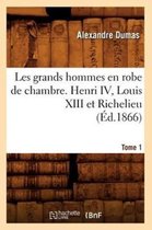 Litterature- Les Grands Hommes En Robe de Chambre. Henri IV, Louis XIII Et Richelieu. Tome 1 (�d.1866)