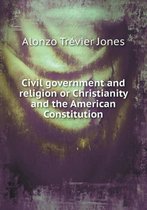 Civil government and religion or Christianity and the American Constitution