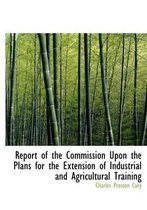 Report of the Commission Upon the Plans for the Extension of Industrial and Agricultural Training