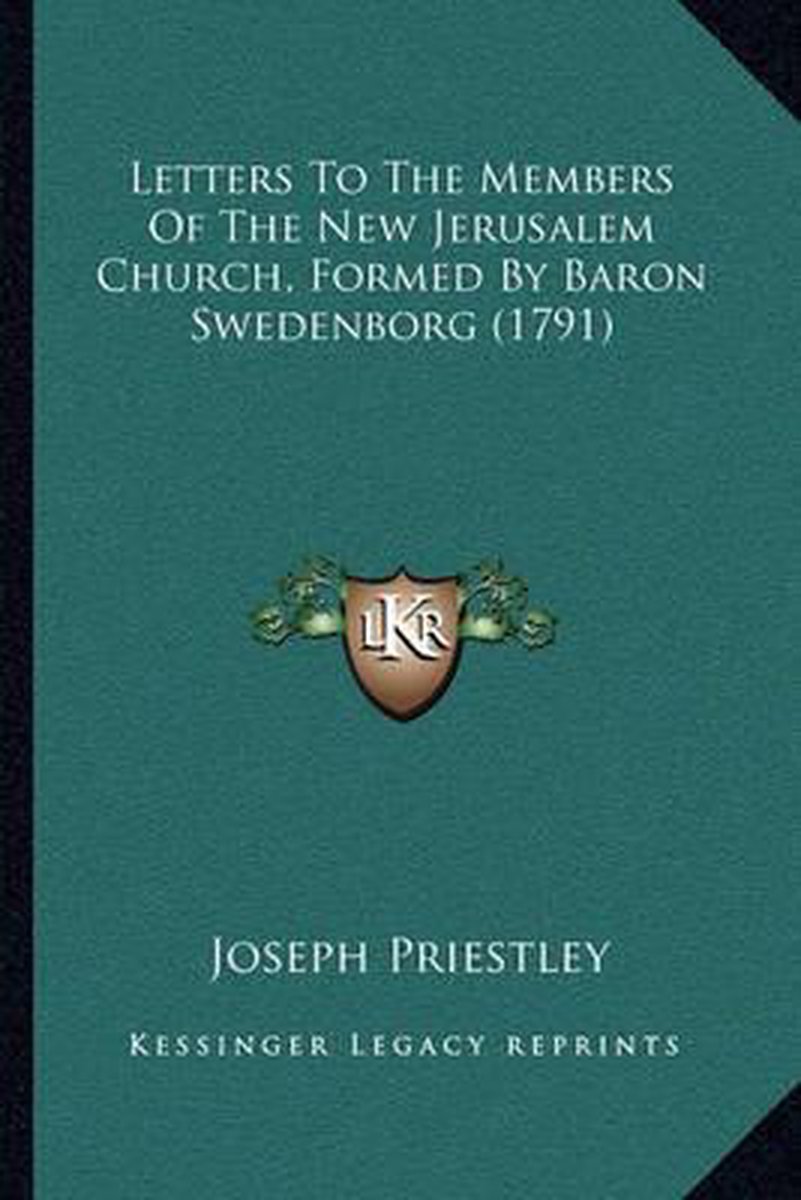 Letters To The Members Of The New Jerusalem Church, Formed By Baron Swedenborg (1791) van Joseph Priestley