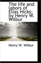 The Life and Labors of Elias Hicks; By Henry W. Wilbur