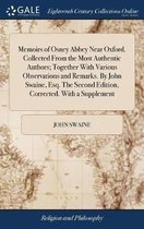 Memoirs of Osney Abbey Near Oxford. Collected from the Most Authentic Authors; Together with Various Observations and Remarks. by John Swaine, Esq. the Second Edition, Corrected. with a Suppl