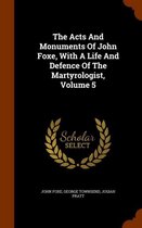 The Acts and Monuments of John Foxe, with a Life and Defence of the Martyrologist, Volume 5