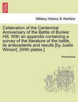 Celebration of the Centennial Anniversary of the Battle of Bunker Hill. with an Appendix Containing a Survey of the Literature of the Battle, Its Antecedents and Results [By Justin