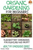 Organic Gardening for Beginners: Elementary gardening For Pleasure and Profit