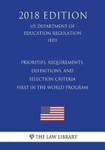 Priorities, Requirements, Definitions, and Selection Criteria - First in the World Program (Us Department of Education Regulation) (Ed) (2018 Edition)