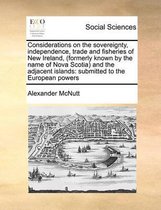 Considerations on the sovereignty, independence, trade and fisheries of New Ireland, (formerly known by the name of Nova Scotia) and the adjacent islands