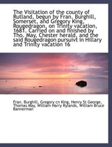 The Visitation of the County of Rutland, Begun by Fran. Burghill, Somerset, and Gregory King, Rougedragon, on Trinity Vacation, 1681. Carried on and F