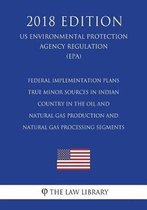 Federal Implementation Plans - True Minor Sources in Indian Country in the Oil and Natural Gas Production and Natural Gas Processing Segments (Us Environmental Protection Agency Regulation) (