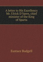 A Letter to His Excellency Mr. Ulrick d'Ypres, Chief Minister of the King of Sparta