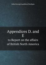 Appendices D. and E to Report on the affairs of British North America