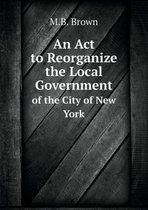 An Act to Reorganize the Local Government of the City of New York