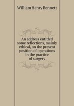 An address entitled some reflections, mainly ethical, on the present position of operations in the practice of surgery