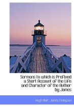 Sermons to Which Is Prefixed a Short Account of the Life and Character of the Author by James