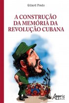 A Construção da Memória da Revolução Cubana: A Legitimação do Poder nas Tribunas Políticas e nos Tribunais Revolucionários