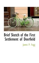 Brief Sketch of the First Settlement of Deerfield