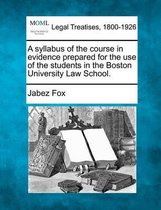 A Syllabus of the Course in Evidence Prepared for the Use of the Students in the Boston University Law School.