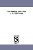 Arthur Brown, the Young Captain. by Rev. Elijah Kellogg.