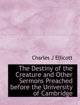 The Destiny of the Creature and Other Sermons Preached Before the University of Cambridge
