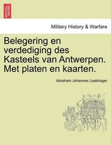 Belegering En Verdediging Des Kasteels Van Antwerpen. Met Platen En Kaarten.