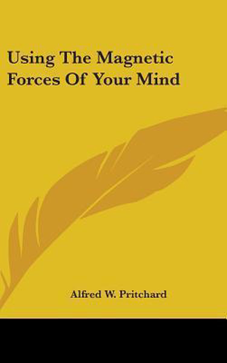 Using The Magnetic Forces Of Your Mind van Alfred W Pritchard