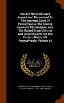 Weekly Notes of Cases Argued and Determined in the Supreme Court of Pennsylvania, the County Courts of Philadelphia, and the United States District and Circuit Courts for the Eastern District