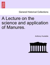 A Lecture on the Science and Application of Manures.