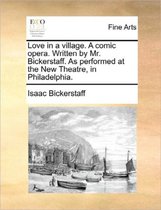 Love in a Village. a Comic Opera. Written by Mr. Bickerstaff. as Performed at the New Theatre, in Philadelphia.