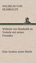 Wilhelm Von Humboldt Im Verkehr Mit Seinen Freunden - Eine Auslese Seiner Briefe
