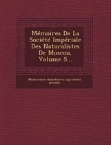 Memoires de La Societe Imperiale Des Naturalistes de Moscou, Volume 5...