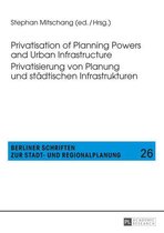 Berliner Schriften zur Stadt- und Regionalplanung 26 - Privatisation of Planning Powers and Urban Infrastructure- Privatisierung von Planung und staedtischen Infrastrukturen