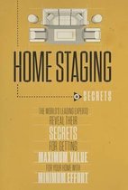 Home Staging Our Secrets the World's Leading Experts Reveal Their Secrets for Getting Maximum Value for Your Home with Minimum Effort