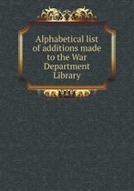 Alphabetical List of Additions Made to the War Department Library