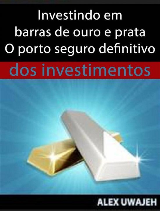Investindo Em Barras De Ouro E Prata - O Porto Seguro Defini ... - cover