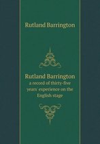 Rutland Barrington a Record of Thirty-Five Years' Experience on the English Stage