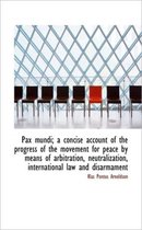 Pax Mundi; A Concise Account of the Progress of the Movement for Peace by Means of Arbitration, Neut