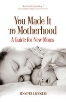 You Made It to Motherhood: A Guide for New Moms