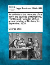 An Address to the Members of the Bar of the Counties of Hampshire, Franklin and Hampden at Their Annual Meeting at Northampton, September, 1826.