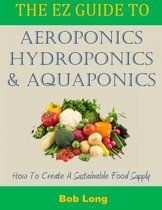 The EZ Guide to Aeroponics, Hydroponics and Aquaponics