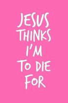 Jesus Thinks I'm To Die For